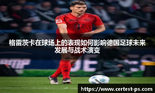 格雷茨卡在球场上的表现如何影响德国足球未来发展与战术演变