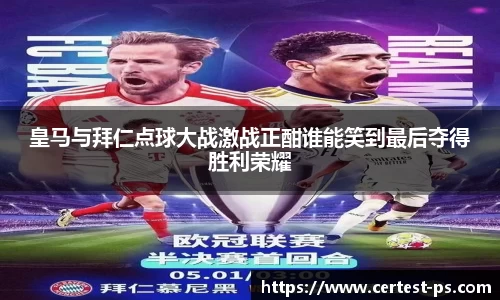 皇马与拜仁点球大战激战正酣谁能笑到最后夺得胜利荣耀