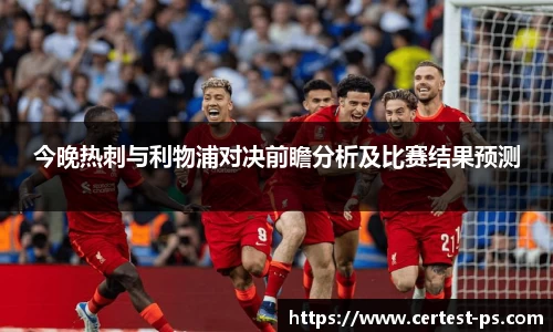 今晚热刺与利物浦对决前瞻分析及比赛结果预测