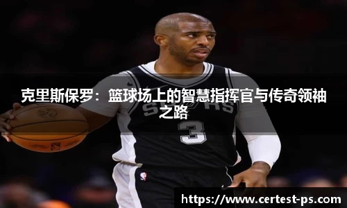 克里斯保罗：篮球场上的智慧指挥官与传奇领袖之路