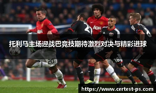 托利马主场迎战巴竞技期待激烈对决与精彩进球