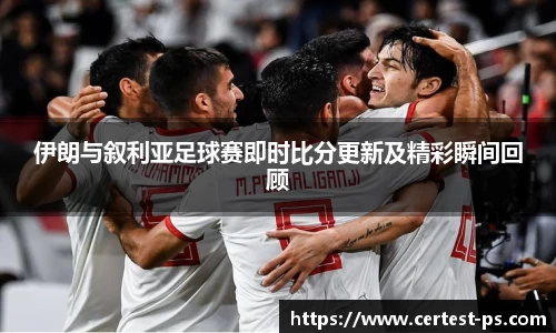 伊朗与叙利亚足球赛即时比分更新及精彩瞬间回顾