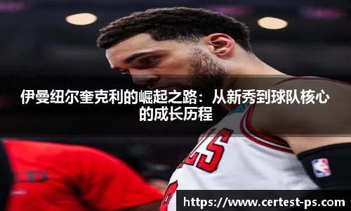 伊曼纽尔奎克利的崛起之路：从新秀到球队核心的成长历程