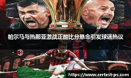 帕尔马与热那亚激战正酣比分悬念引发球迷热议