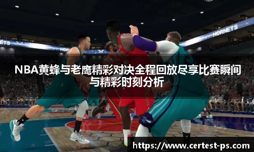 NBA黄蜂与老鹰精彩对决全程回放尽享比赛瞬间与精彩时刻分析